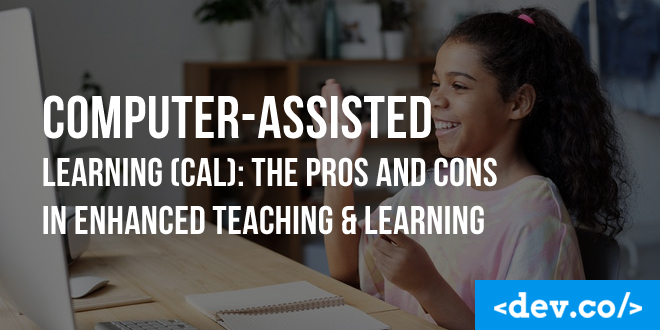 Computer-Assisted Learning (CAL): The Pros and Cons in Enhanced Teaching & Learning