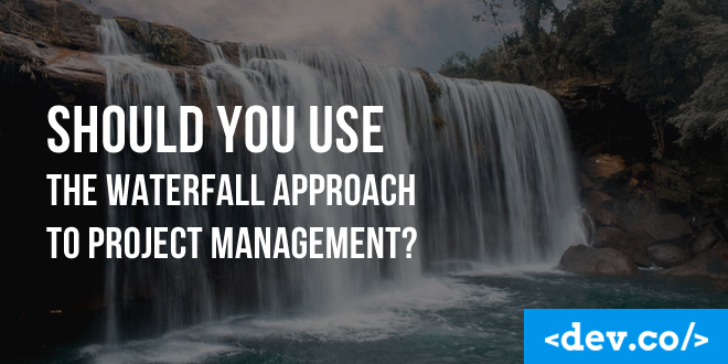 Should You Use the Waterfall Approach to Project Management?
