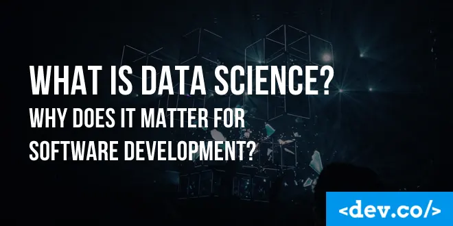 What is Data Science? Why Does it Matter for Software Development?
