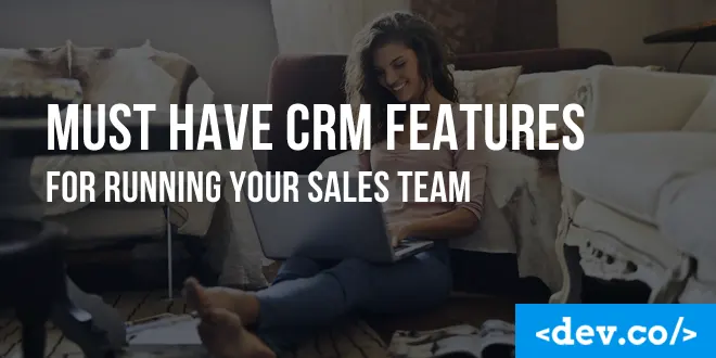 Must Have CRM Features for Running Your Sales Team