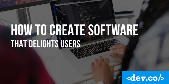 How To Create Software That Delights Users
