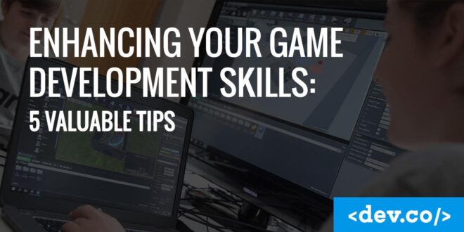 Enhancing Your Game Development Skills 5 Valuable Tips