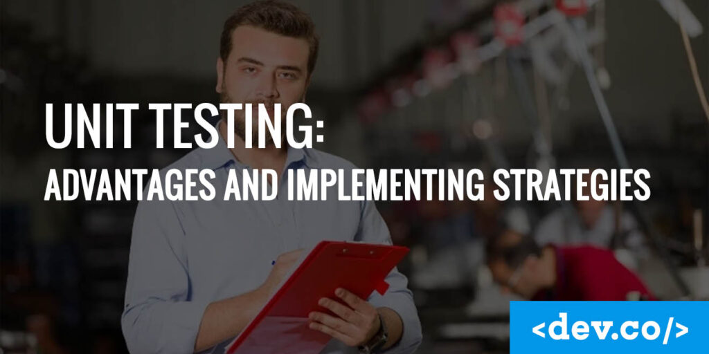 Unit Testing Advantages and Implementing Strategies