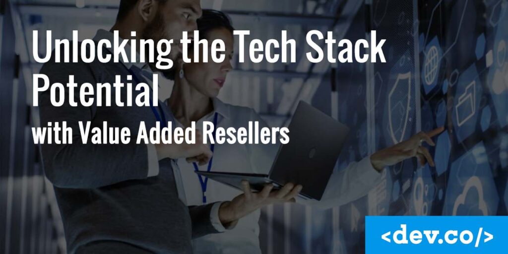 Unlocking the Tech Stack Potential with Value Added Resellers