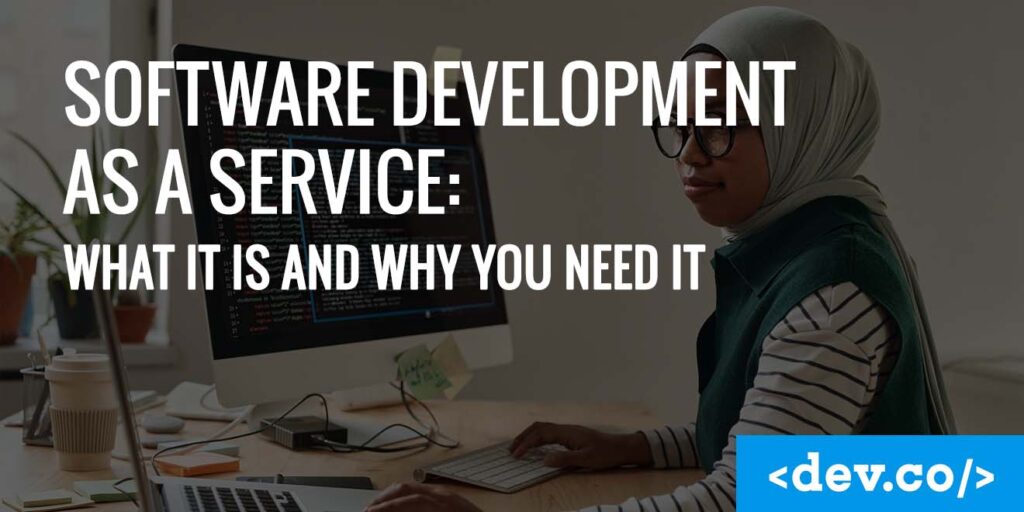 Software Development as a Service What it is and Why You Need it