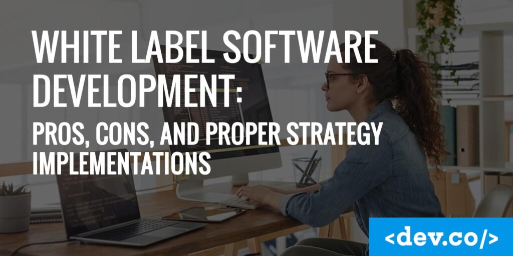 White Label Software Development Pros, Cons and Proper Strategy Implementation